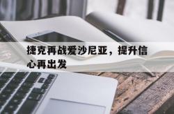 爱游戏体育官网-捷克再战爱沙尼亚，提升信心再出发的简单介绍